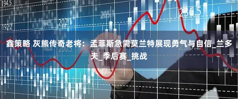 鑫策略 灰熊传奇老将：孟菲斯急需莫兰特展现勇气与自信_兰多夫_季后赛_挑战