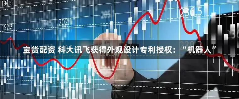 宝货配资 科大讯飞获得外观设计专利授权：“机器人”