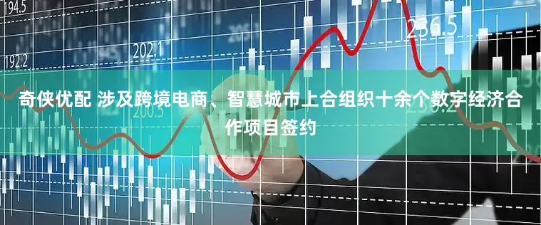 奇侠优配 涉及跨境电商、智慧城市上合组织十余个数字经济合作项目签约