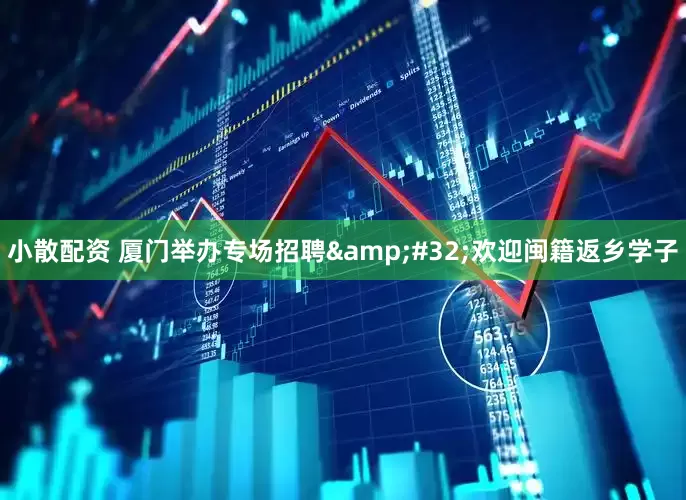 小散配资 厦门举办专场招聘&#32;欢迎闽籍返乡学子