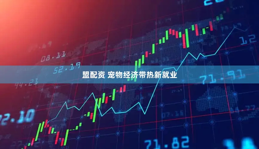 盟配资 宠物经济带热新就业