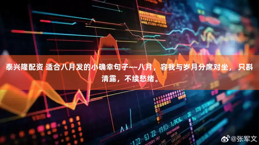 泰兴隆配资 适合八月发的小确幸句子~~八月，容我与岁月分席对坐， 只斟清露，不续愁绪。