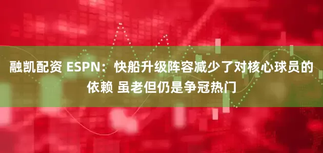 融凯配资 ESPN：快船升级阵容减少了对核心球员的依赖 虽老但仍是争冠热门