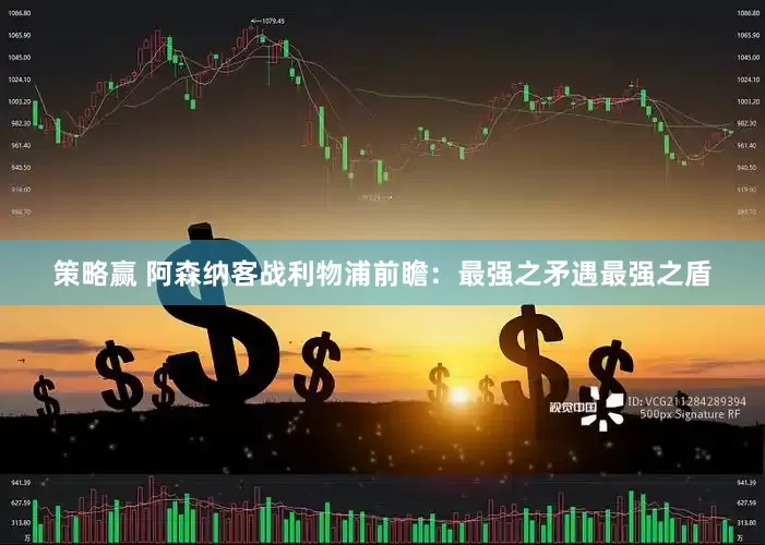 策略赢 阿森纳客战利物浦前瞻：最强之矛遇最强之盾