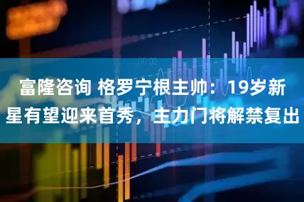 富隆咨询 格罗宁根主帅：19岁新星有望迎来首秀，主力门将解禁复出