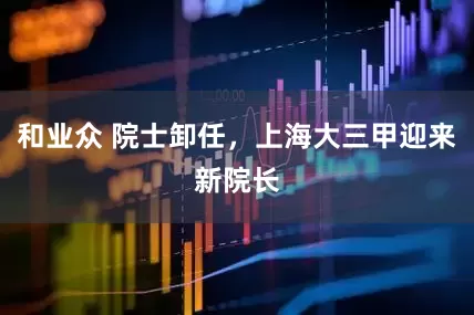 和业众 院士卸任，上海大三甲迎来新院长