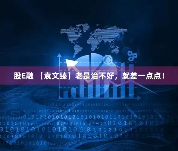股E融 【袁文臻】老是治不好，就差一点点！