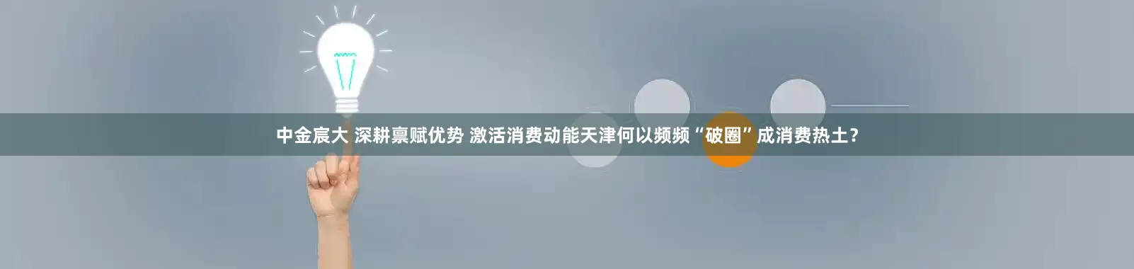 中金宸大 深耕禀赋优势 激活消费动能天津何以频频“破圈”成消费热土？